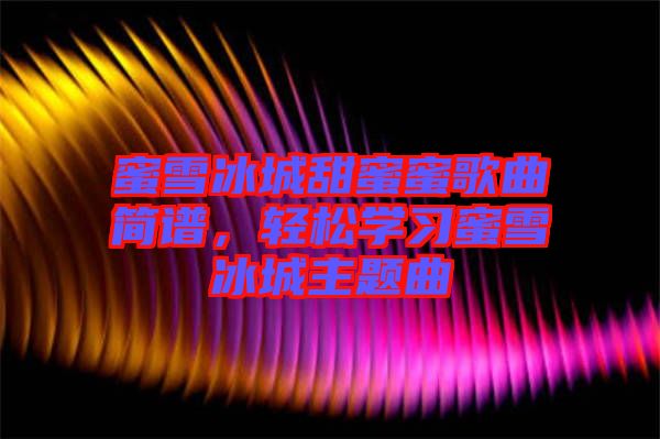 蜜雪冰城甜蜜蜜歌曲簡譜，輕松學習蜜雪冰城主題曲