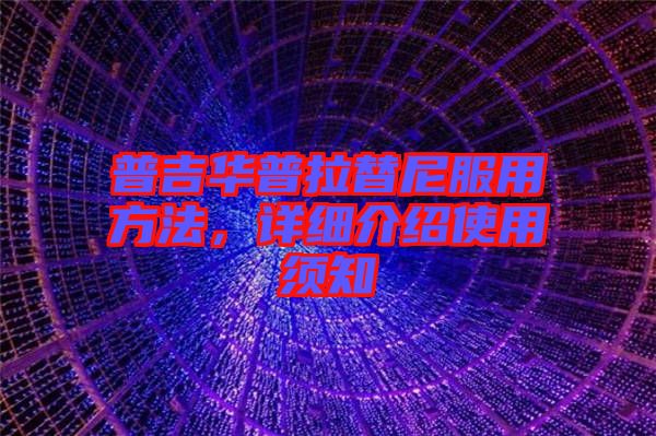 普吉華普拉替尼服用方法，詳細(xì)介紹使用須知