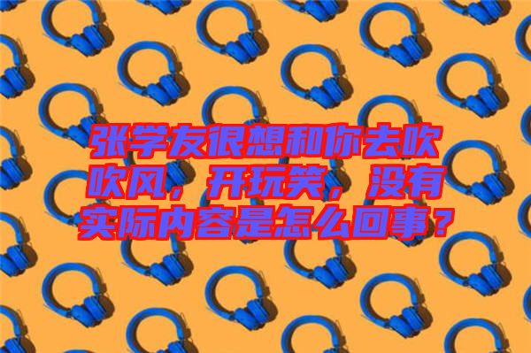 張學友很想和你去吹吹風，開玩笑，沒有實際內容是怎么回事？