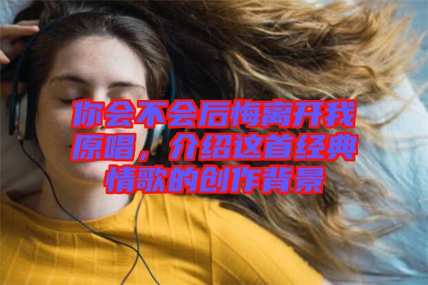 你會不會后悔離開我原唱，介紹這首經典情歌的創作背景