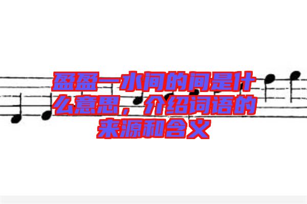 盈盈一水間的間是什么意思，介紹詞語(yǔ)的來(lái)源和含義