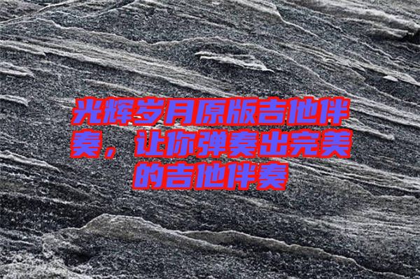 光輝歲月原版吉他伴奏，讓你彈奏出完美的吉他伴奏