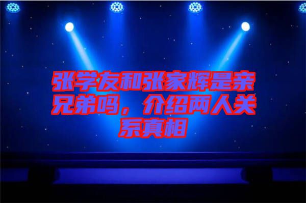 張學友和張家輝是親兄弟嗎，介紹兩人關系真相