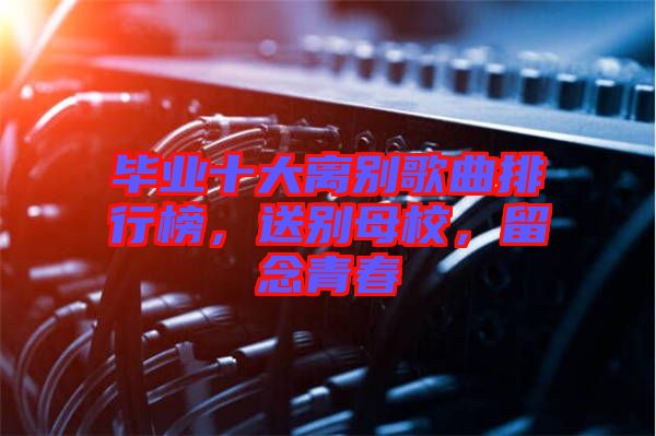 畢業十大離別歌曲排行榜，送別母校，留念青春