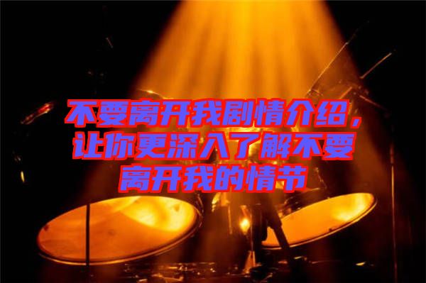 不要離開我劇情介紹，讓你更深入了解不要離開我的情節