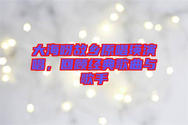大海呀故鄉原唱瑛演唱，回顧經典歌曲與歌手