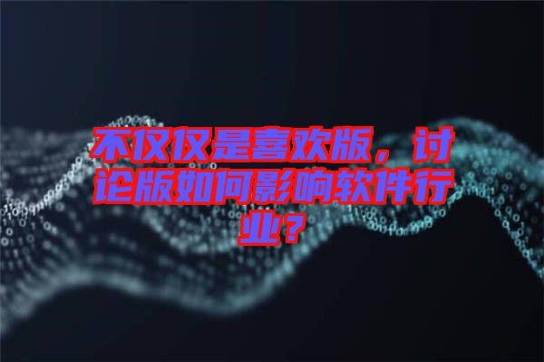 不僅僅是喜歡版，討論版如何影響軟件行業(yè)？