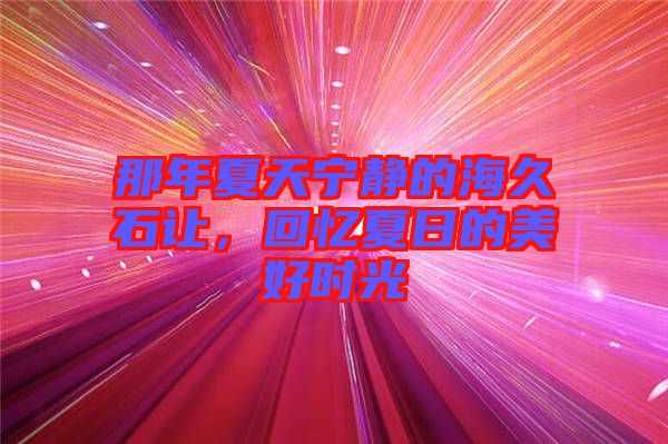 那年夏天寧靜的海久石讓，回憶夏日的美好時光