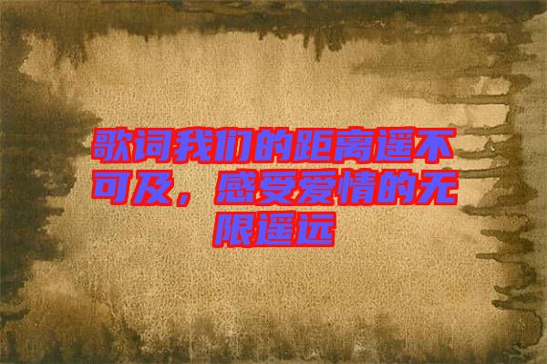 歌詞我們的距離遙不可及，感受愛情的無限遙遠