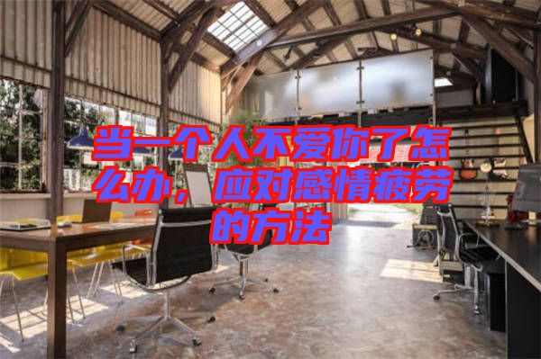 當(dāng)一個人不愛你了怎么辦，應(yīng)對感情疲勞的方法