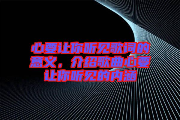 心要讓你聽見歌詞的意義，介紹歌曲心要讓你聽見的內涵