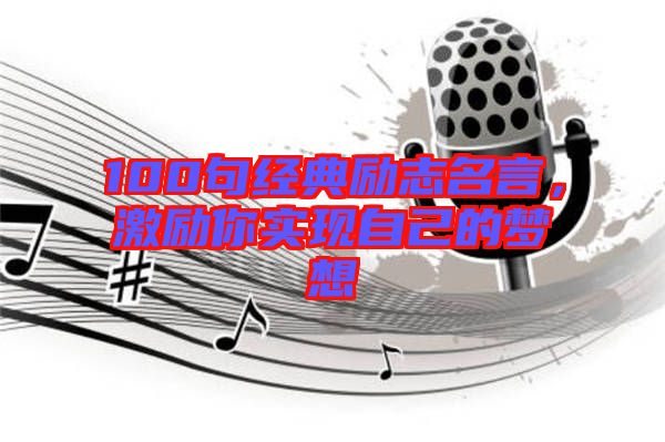 100句經典勵志名言，激勵你實現自己的夢想