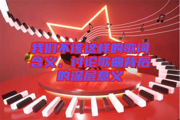 我們不該這樣的歌詞含義，討論歌曲背后的深層意義