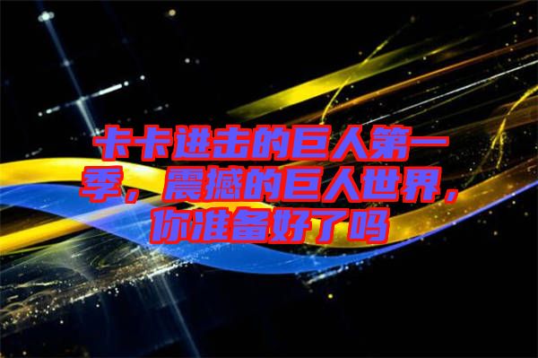 卡卡進擊的巨人第一季，震撼的巨人世界，你準備好了嗎