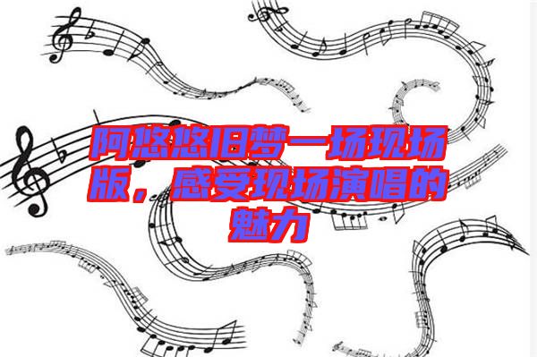 阿悠悠舊夢一場現場版，感受現場演唱的魅力
