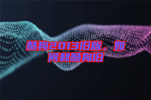 酷狗2013舊版，如何和酷狗舊
