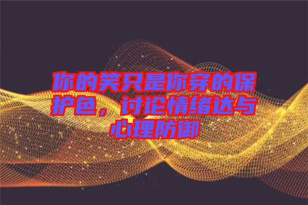 你的笑只是你穿的保護(hù)色，討論情緒達(dá)與心理防御