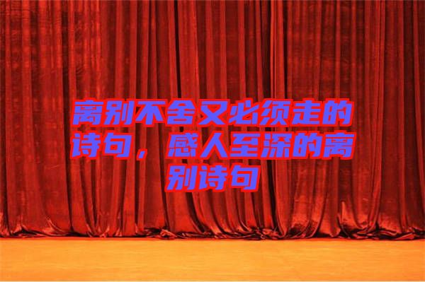 離別不舍又必須走的詩句，感人至深的離別詩句