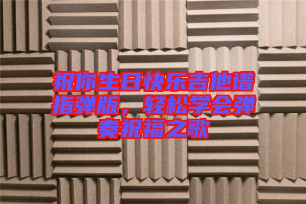 祝你生日快樂吉他譜指彈版，輕松學會彈奏祝福之歌