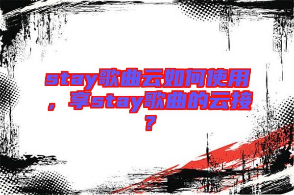 stay歌曲云如何使用，享stay歌曲的云接？