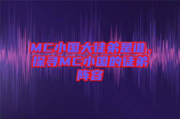 MC小國大徒弟是誰，探尋MC小國的徒弟陣容