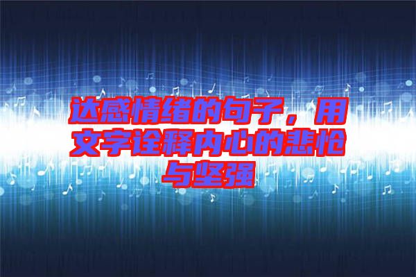 達感情緒的句子，用文字詮釋內心的悲愴與堅強