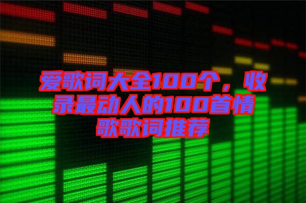 愛歌詞大全100個，收錄最動人的100首情歌歌詞推薦