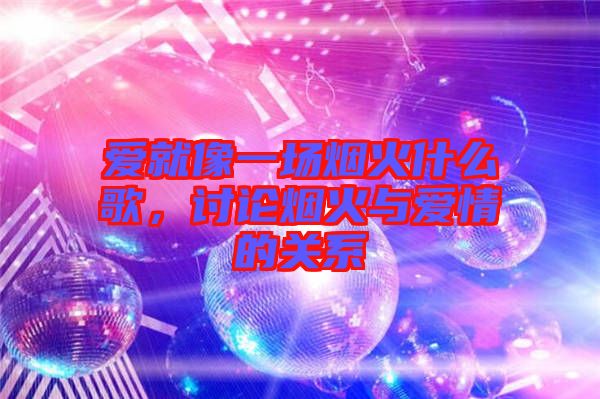 愛就像一場煙火什么歌，討論煙火與愛情的關系