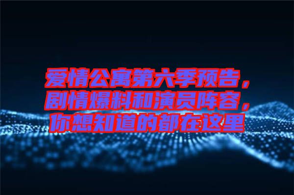 愛情公寓第六季預告，劇情爆料和演員陣容，你想知道的都在這里