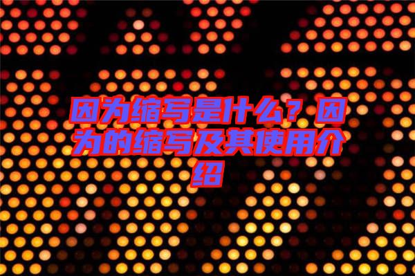 因為縮寫是什么？因為的縮寫及其使用介紹