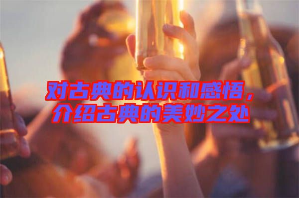 對古典的認識和感悟，介紹古典的美妙之處