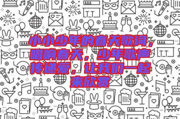 小小少年的春天歌詞，唱響春天，少年歌聲傳遞愛，讓我們一起來欣賞