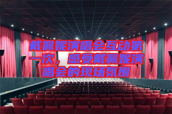 戴佩妮演唱會互動第一次，感受戴佩妮演唱會的現場氛圍