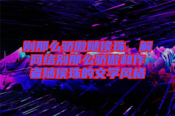別那么驕傲隨侯珠，解網絡別那么驕傲和作者隨侯珠的文學風格