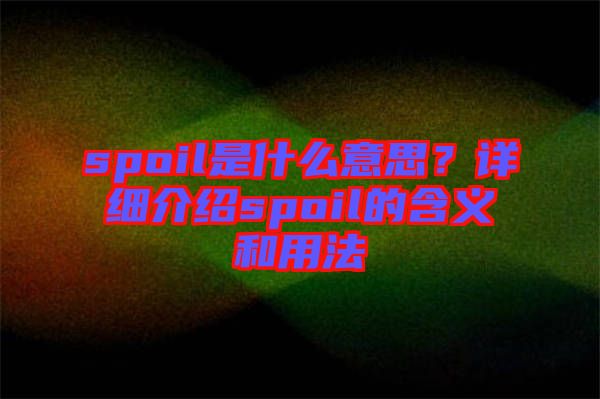 spoil是什么意思？詳細介紹spoil的含義和用法