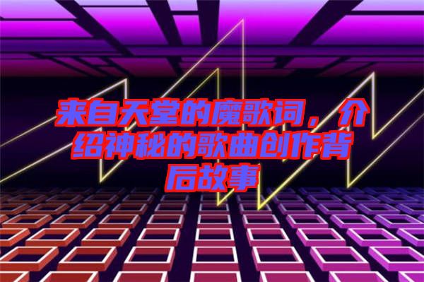 來自天堂的魔歌詞，介紹神秘的歌曲創作背后故事