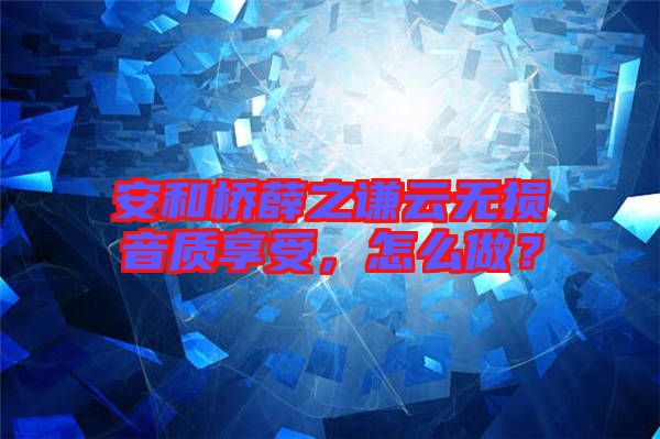 安和橋薛之謙云無損音質享受，怎么做？