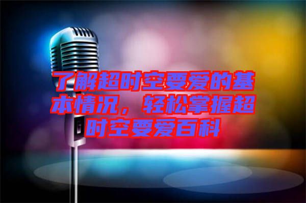 了解超時空要愛的基本情況，輕松掌握超時空要愛百科