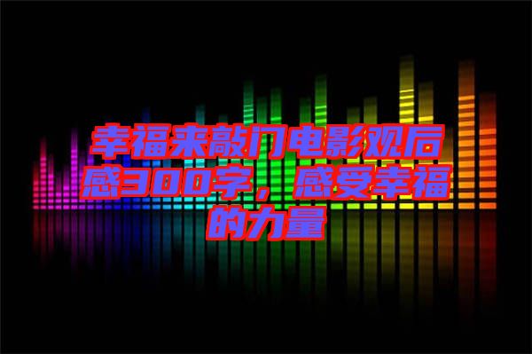 幸福來敲門電影觀后感300字，感受幸福的力量