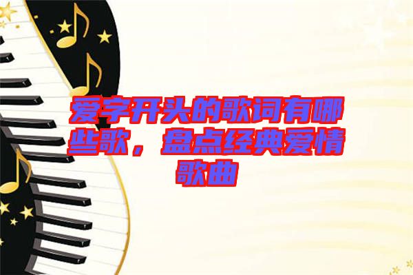 愛字開頭的歌詞有哪些歌，盤點經典愛情歌曲