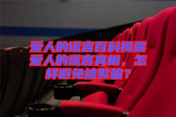 愛人的謊言百科揭露愛人的謊言真相，怎樣避免被欺騙？