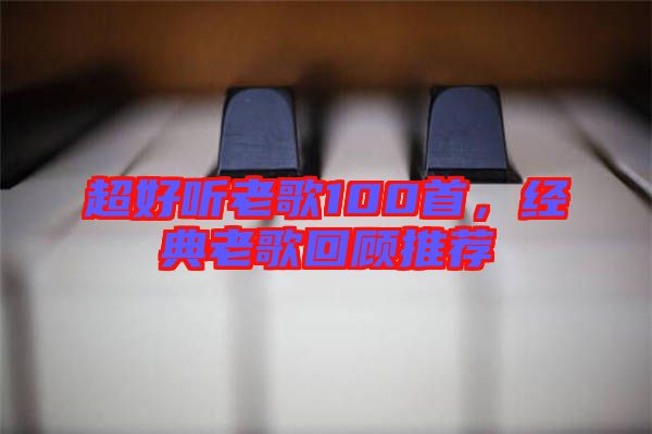 超好聽老歌100首，經典老歌回顧推薦