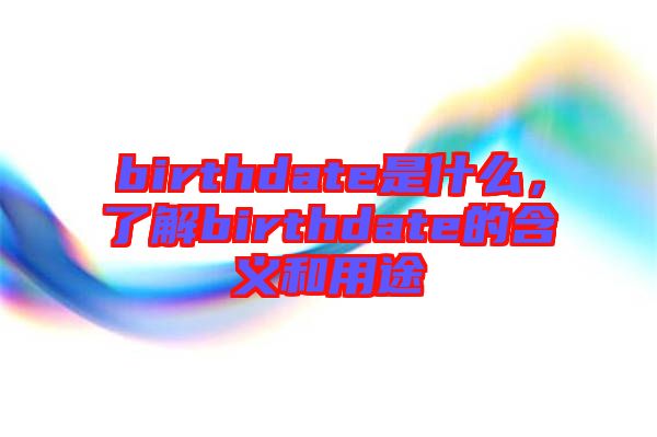 birthdate是什么，了解birthdate的含義和用途