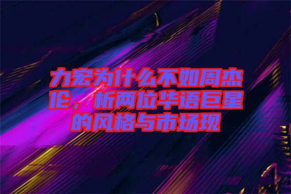 力宏為什么不如周杰倫，析兩位華語巨星的風格與市場現