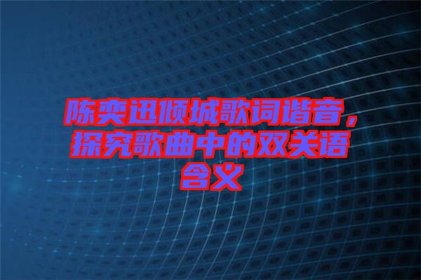 陳奕迅傾城歌詞諧音，探究歌曲中的雙關語含義