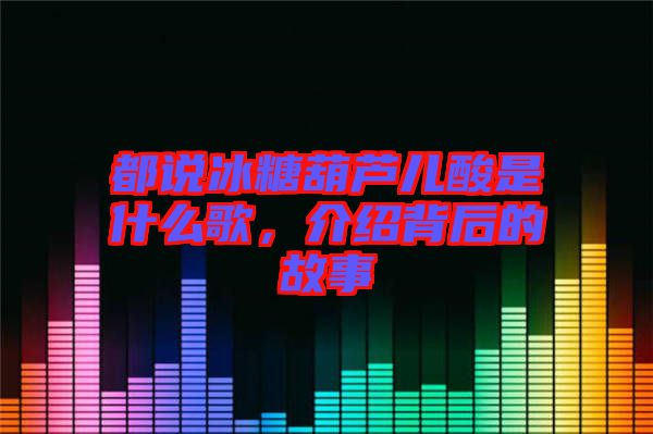 都說(shuō)冰糖葫蘆兒酸是什么歌，介紹背后的故事