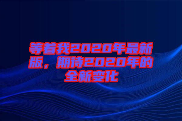 等著我2020年最新版，期待2020年的全新變化