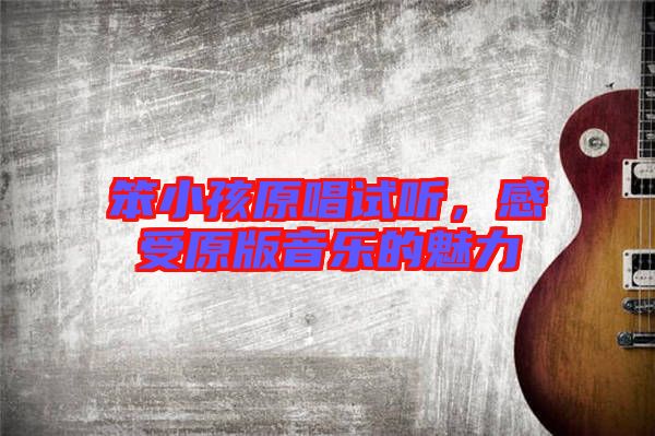 笨小孩原唱試聽，感受原版音樂的魅力
