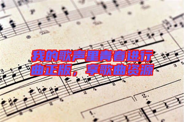 我的歌聲里青春進行曲正版，享歌曲資源