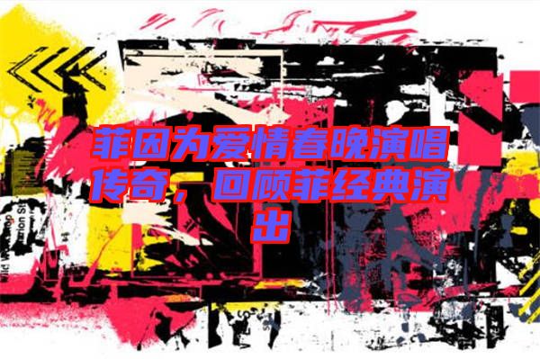 菲因?yàn)閻矍榇和硌莩獋髌?，回顧菲?jīng)典演出